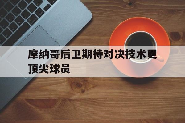 关于摩纳哥后卫期待对决技术更顶尖球员的信息