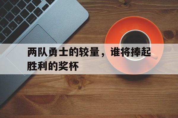 两队勇士的较量，谁将捧起胜利的奖杯