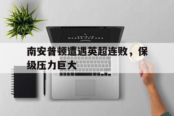 包含南安普顿遭遇英超连败，保级压力巨大的词条