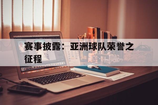 包含赛事披露：亚洲球队荣誉之征程的词条